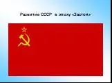 Развитие СССР в эпоху «Застоя»
